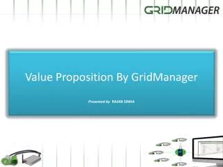 Value Proposition By GridManager Presented by RAJAN SINHA