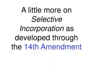 A little more on Selective Incorporation as developed through the 14th Amendment
