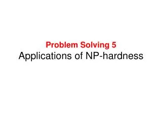 Problem Solving 5 Applications of NP-hardness