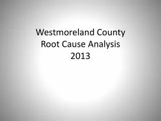 Westmoreland County Root Cause Analysis 2013