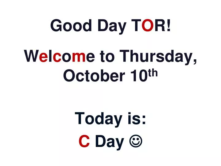 good day t o r w e l c o m e to thursday october 10 th today is c day