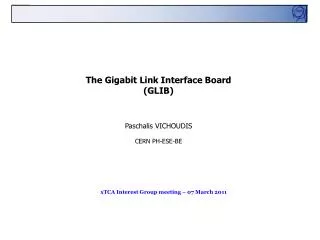 The Gigabit Link Interface Board (GLIB) Paschalis VICHOUDIS CERN PH-ESE-BE