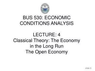 BUS 530: ECONOMIC CONDITIONS ANALYSIS LECTURE: 4 Classical Theory: The Economy in the Long Run
