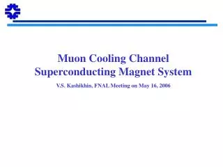 Muon Cooling Channel Superconducting Magnet System V.S. Kashikhin, FNAL Meeting on May 16, 2006