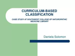 CURRICULUM-BASED CLASSIFICATION CASE STUDY AT SOUTHWEST COLLEGE OF NATUROPATHIC MEDICINE LIBRARY