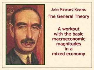John Maynard Keynes The General Theory A workout with the basic macroeconomic magnitudes in a
