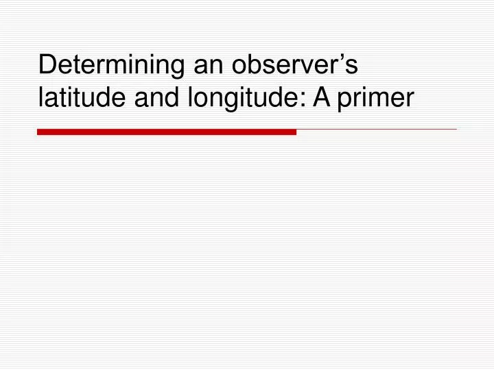 determining an observer s latitude and longitude a primer