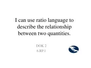 I can use ratio language to describe the relationship between two quantities.