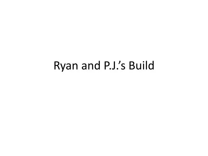 ryan and p j s build