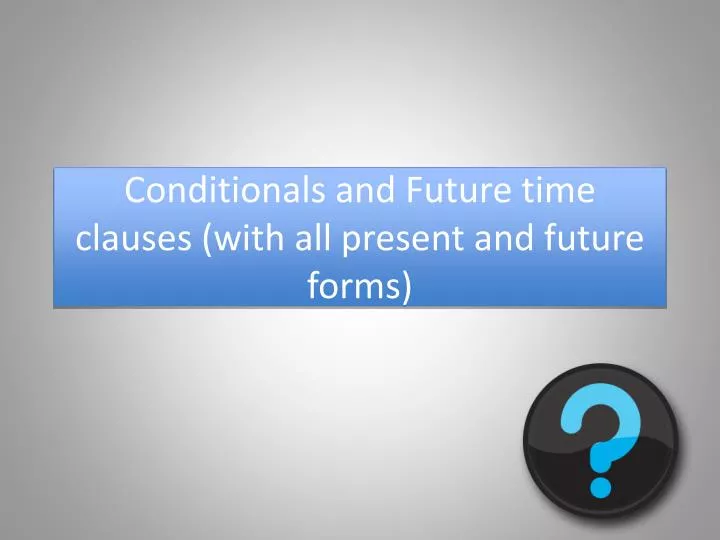 conditionals and future time clauses with all present and future forms
