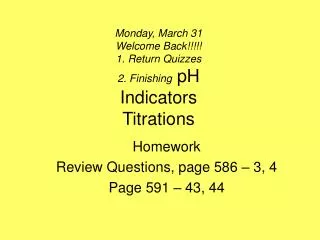 Monday, March 31 Welcome Back!!!!! 1. Return Quizzes 2. Finishing pH Indicators Titrations