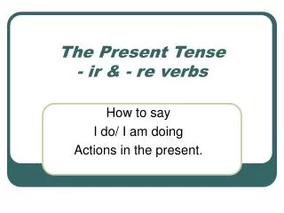 The Present Tense - ir &amp; - re verbs