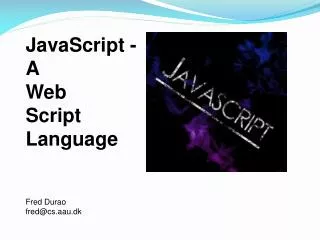JavaScript - A Web Script Language Fred Durao fred@cs.aau.dk