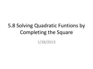 5.8 Solving Quadratic Funtions by Completing the Square