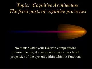 Topic: Cognitive Architecture The fixed parts of cognitive processes