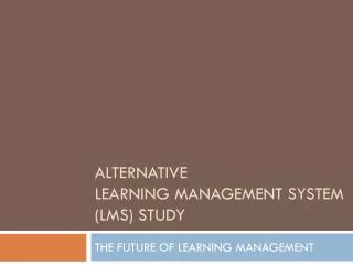 ALTERNATIVE LEARNING MANAGEMENT SYSTEM (LMS) STUDY