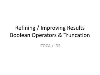 Refining / Improving Results Boolean Operators &amp; Truncation