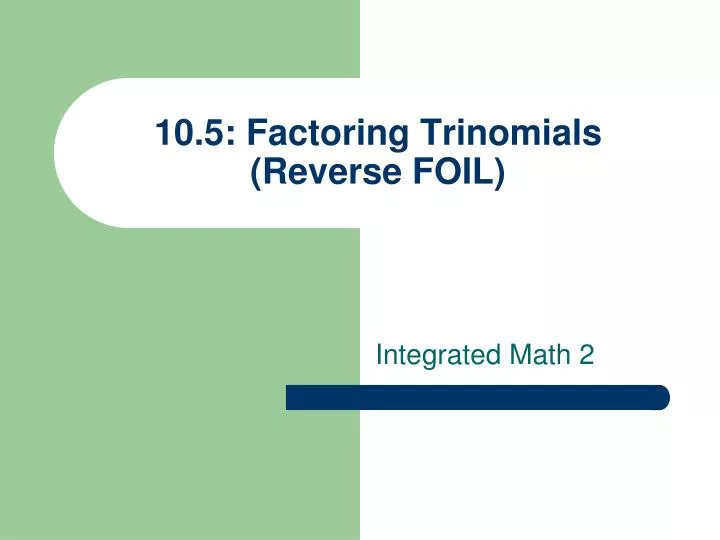 10 5 factoring trinomials reverse foil