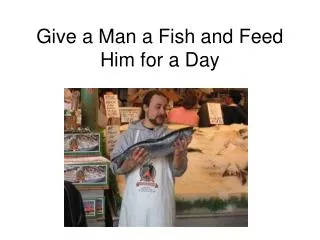 Give a Man a Fish and Feed Him for a Day