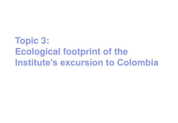 topic 3 ecological footprint of the institute s excursion to colombia