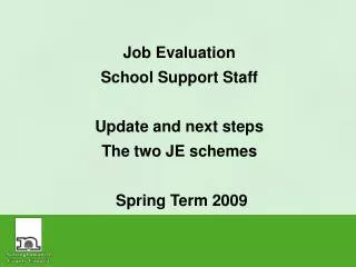Job Evaluation School Support Staff Update and next steps The two JE schemes Spring Term 2009