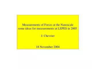 Measurements of Forces at the Nanoscale some ideas for measurements at LEPES in 2005 J. Chevrier