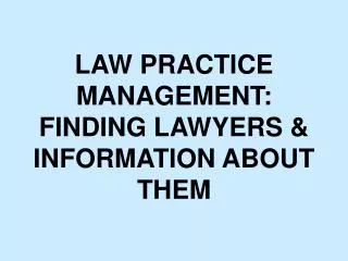 LAW PRACTICE MANAGEMENT: FINDING LAWYERS &amp; INFORMATION ABOUT THEM