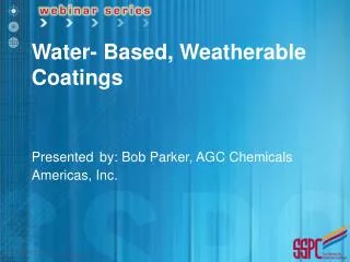 Water- Based, Weatherable Coatings Presented by: Bob Parker, AGC Chemicals Americas, Inc.