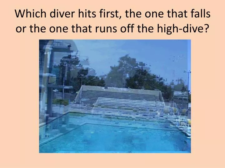 which diver hits first the one that falls or the one that runs off the high dive