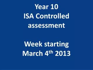 Year 10 ISA Controlled assessment W eek starting March 4 th 2013