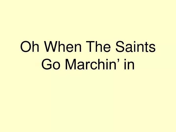 oh when the saints go marchin in