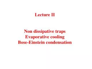 Lecture II Non dissipative traps Evaporative cooling Bose-Einstein condensation