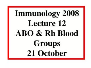 Immunology 2008 Lecture 12 ABO &amp; Rh Blood Groups 21 October