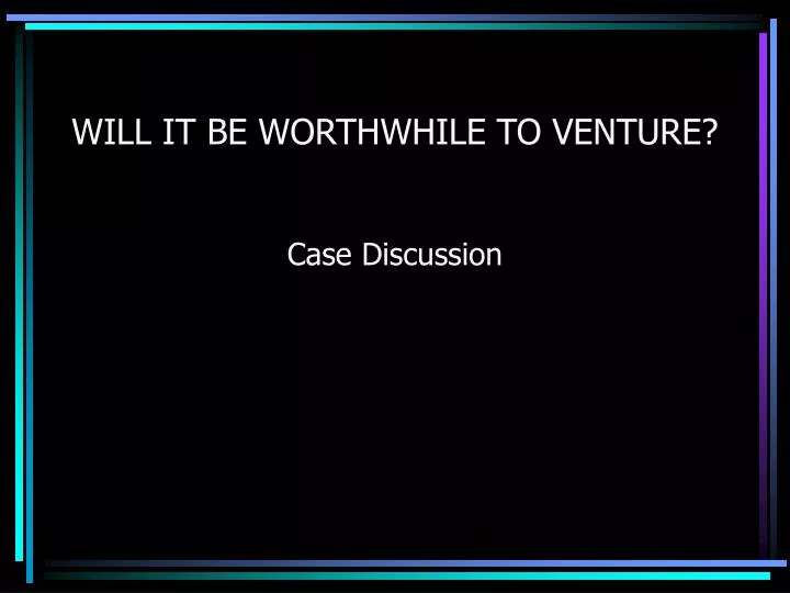 will it be worthwhile to venture