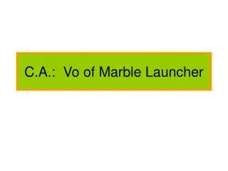 C.A.: Vo of Marble Launcher