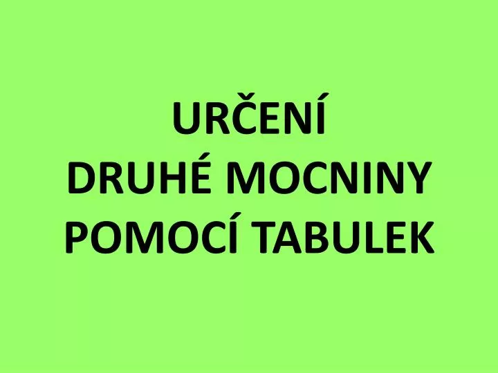 ur en druh mocniny pomoc tabulek