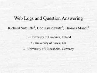 Web Logs and Question Answering Richard Sutcliffe 1 , Udo Kruschwitz 2 , Thomas Mandl 3