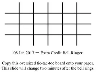 08 Jan 2013 ? Extra Credit Bell Ringer Copy this oversized tic-tac-toe board onto your paper.