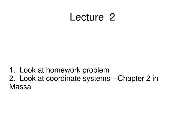 1 look at homework problem 2 look at coordinate systems chapter 2 in massa