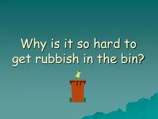 Why is it so hard to get rubbish in the bin?