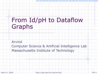 From Id/pH to Dataflow Graphs Arvind Computer Science &amp; Artificial Intelligence Lab