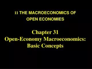 11 THE MACROECONOMICS OF OPEN ECONOMIES Chapter 31 Open-Economy Macroeconomics: Basic Concepts