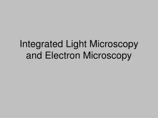 Integrated Light Microscopy and Electron Microscopy