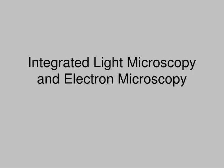 integrated light microscopy and electron microscopy