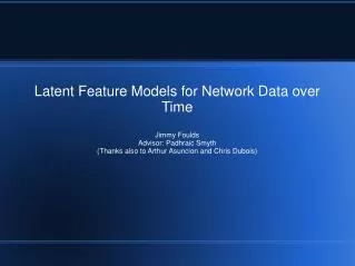 Latent Feature Models for Network Data over Time Jimmy Foulds Advisor: Padhraic Smyth