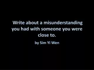 Write about a misunderstanding you had with someone you were close to.