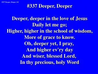 #337 Deeper, Deeper Deeper, deeper in the love of Jesus Daily let me go;