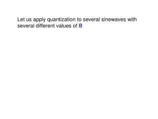 Let us apply quantization to several sinewaves with several different values of B