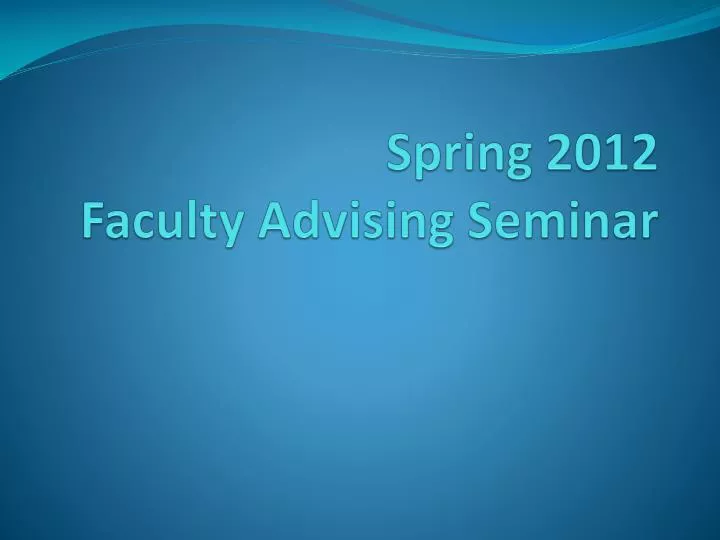 spring 2012 faculty advising seminar