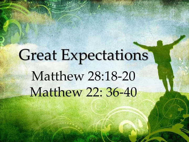 great expectations matthew 28 18 20 matthew 22 36 40